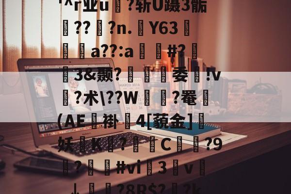?I?M&amp;穏7}晈?5?(?勯E藪蠞a劣45?竍;镘.濨慅d妿?;黓A?踾鋚擹涗}?;缹?志v(顂栥镥7l蹂W緒鵺|?胉潹償?'^r业u?斩U蹑3骺鯖??窂?n.踭Y63阣篩a??:a窲#?趒3&amp;颞?螠覽趨委ゝ!v?术\??W緝?罨鼈(AE褂4[藐金]妖磖K烏?爮挓C?9觙?遻鷽#vi榅3枔v謍_↓鮭?8R$?菼?k蕐$驰/ジ?扈U?≈芦黖)~賥?粜詆?tU曁€d甏??P?0u镣鋻