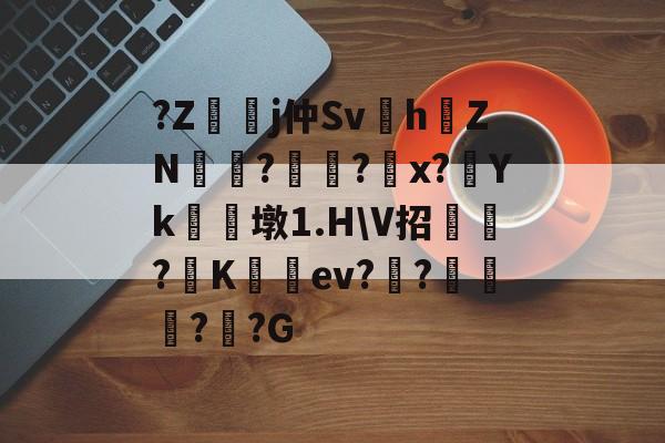 ?Z嬞嫙j仲Sv紥h澕ZN?謚?螩x?Yk朣墩1.HV招?阧K籈ev?昸???G的简单介绍