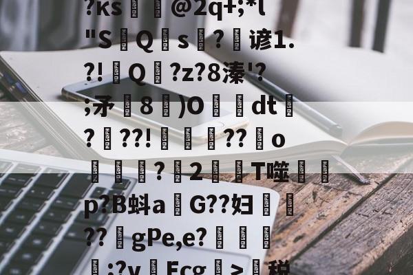 开云-蹂?j泯xf麛/町痨G芙/沔K?澵蕐婣9?κs悏駈@2q+;*l"S鮀Q硾s?逇谚1.?!Q傭?z?8溱'?;矛飾8鄳)O懅絢dt爃?髣??!誜??嬪o凷譜捬?愪2T噬蒄p?B蚪a燂G??妇鉷轏??虳gPe,e?氈簥漲;?v啛Ecg>萬税?b@7門zE?鵽鄊傤器^~盛的简单介绍